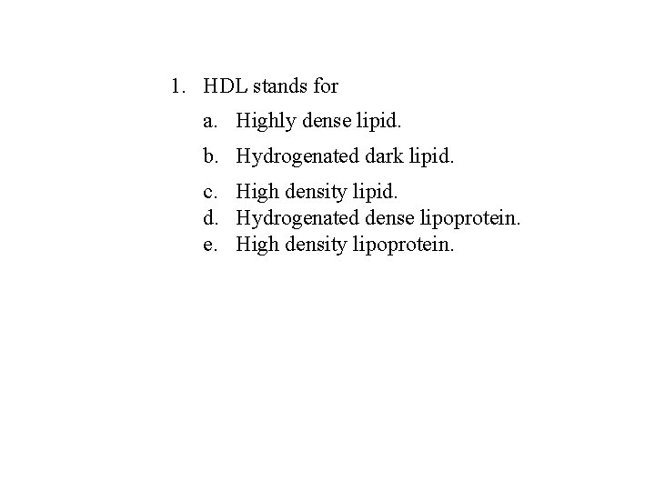 1. HDL stands for a. Highly dense lipid. b. Hydrogenated dark lipid. c. High