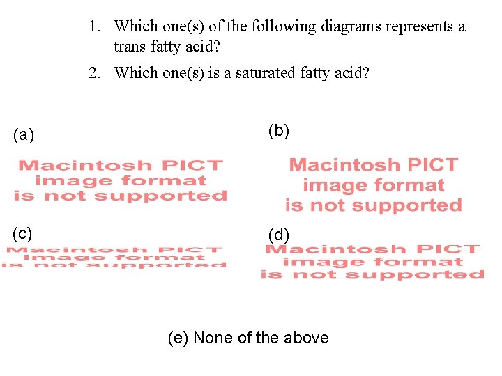 1. Which one(s) of the following diagrams represents a trans fatty acid? 2. Which