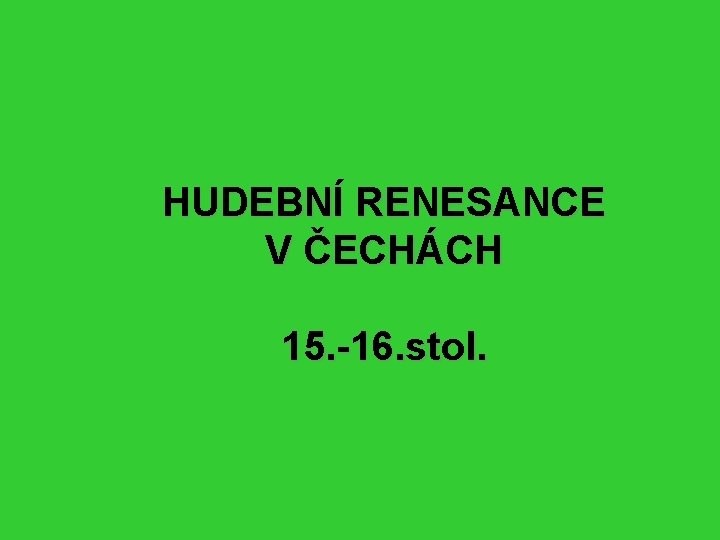 HUDEBNÍ RENESANCE V ČECHÁCH 15. -16. stol. 