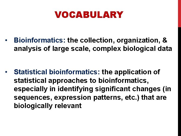VOCABULARY • Bioinformatics: the collection, organization, & analysis of large scale, complex biological data