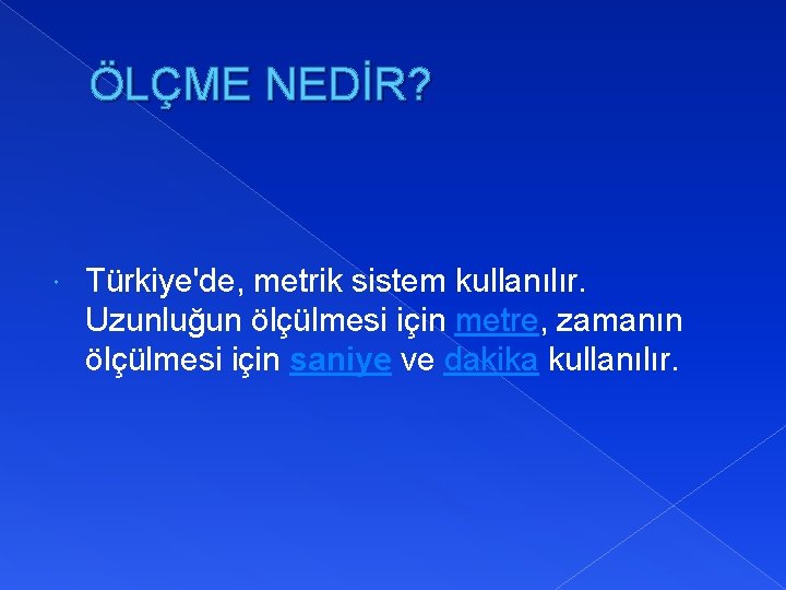 ÖLÇME NEDİR? Türkiye'de, metrik sistem kullanılır. Uzunluğun ölçülmesi için metre, zamanın ölçülmesi için saniye