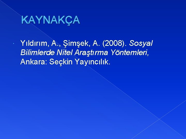 KAYNAKÇA Yıldırım, A. , Şimşek, A. (2008). Sosyal Bilimlerde Nitel Araştırma Yöntemleri, Ankara: Seçkin