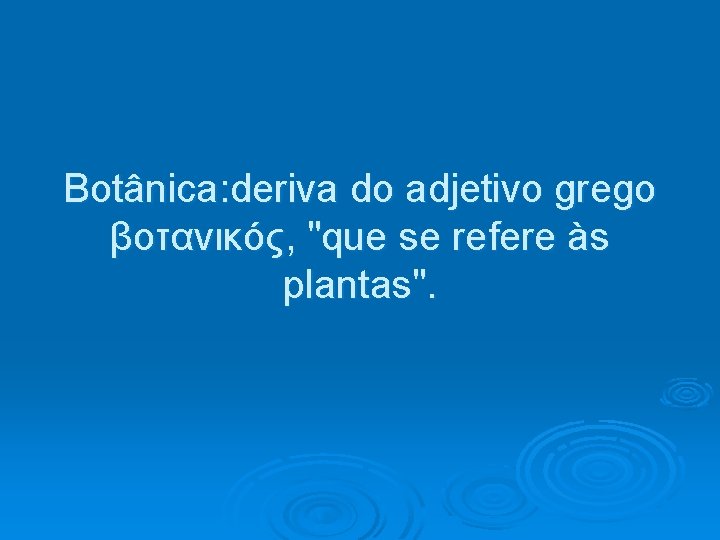 Botânica: deriva do adjetivo grego βοτανικός, "que se refere às plantas". 