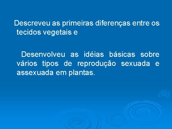  Descreveu as primeiras diferenças entre os tecidos vegetais e Desenvolveu as idéias básicas