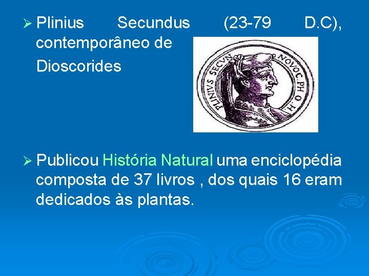 Ø Plinius Secundus contemporâneo de Dioscorides (23 -79 D. C), Ø Publicou História Natural