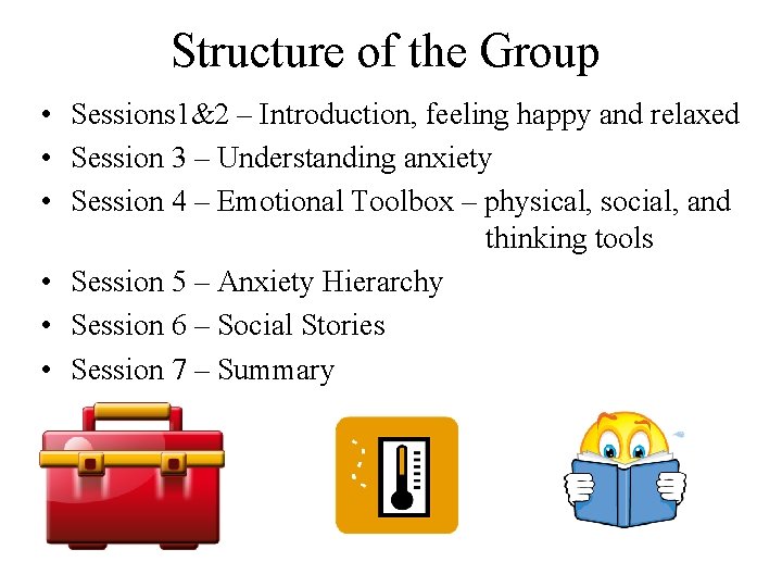 Structure of the Group • Sessions 1&2 – Introduction, feeling happy and relaxed •