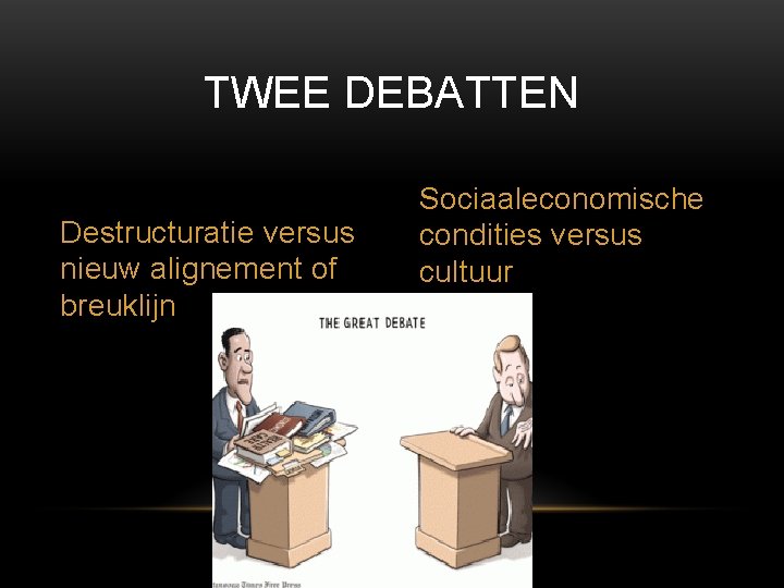 TWEE DEBATTEN Destructuratie versus nieuw alignement of breuklijn Sociaaleconomische condities versus cultuur 