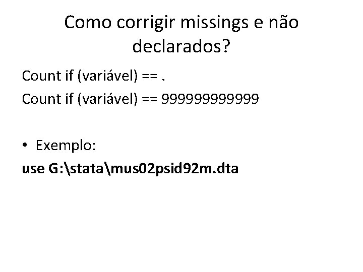 Como corrigir missings e não declarados? Count if (variável) == 999999 • Exemplo: use