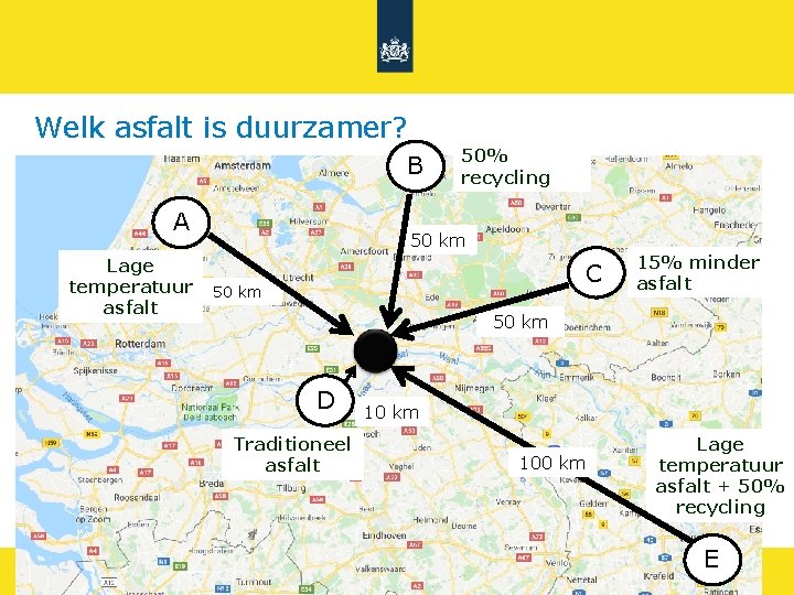 Welk asfalt is duurzamer? B A Lage temperatuur asfalt 50% recycling 50 km C