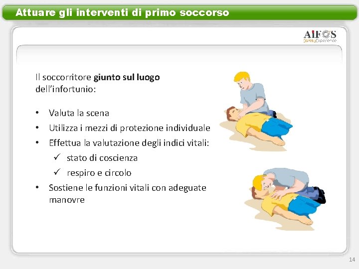 Attuare gli interventi di primo soccorso Il soccorritore giunto sul luogo dell’infortunio: • Valuta