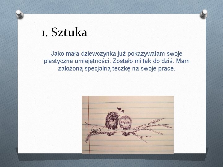 1. Sztuka Jako mała dziewczynka już pokazywałam swoje plastyczne umiejętności. Zostało mi tak do