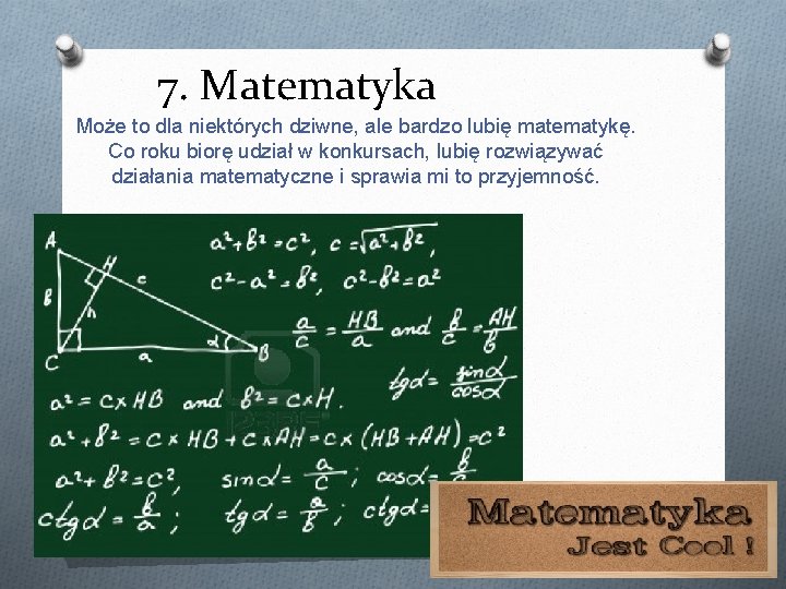 7. Matematyka Może to dla niektórych dziwne, ale bardzo lubię matematykę. Co roku biorę