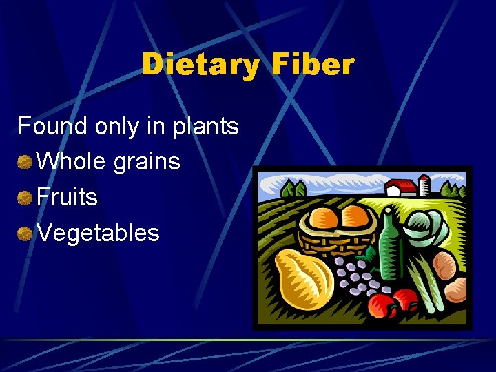 Dietary Fiber Found only in plants Whole grains Fruits Vegetables 