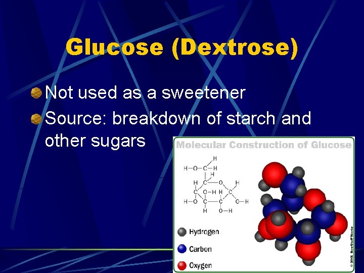 Glucose (Dextrose) Not used as a sweetener Source: breakdown of starch and other sugars