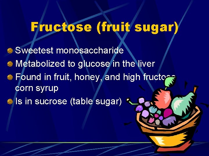 Fructose (fruit sugar) Sweetest monosaccharide Metabolized to glucose in the liver Found in fruit,