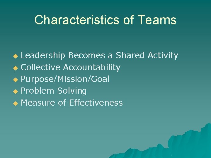 Characteristics of Teams Leadership Becomes a Shared Activity u Collective Accountability u Purpose/Mission/Goal u