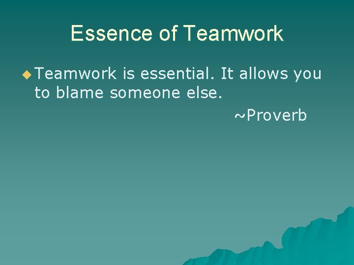 Essence of Teamwork u Teamwork is essential. It allows you to blame someone else.