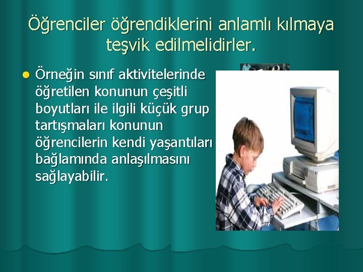 Öğrenciler öğrendiklerini anlamlı kılmaya teşvik edilmelidirler. l Örneğin sınıf aktivitelerinde öğretilen konunun çeşitli boyutları