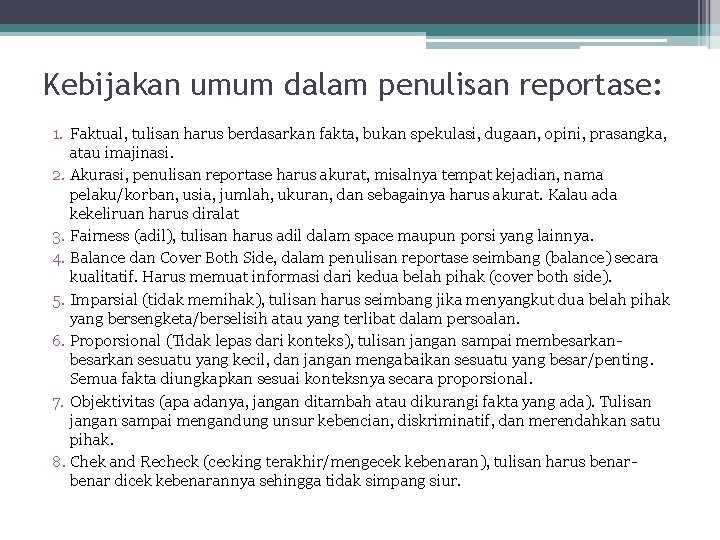 Kebijakan umum dalam penulisan reportase: 1. Faktual, tulisan harus berdasarkan fakta, bukan spekulasi, dugaan,