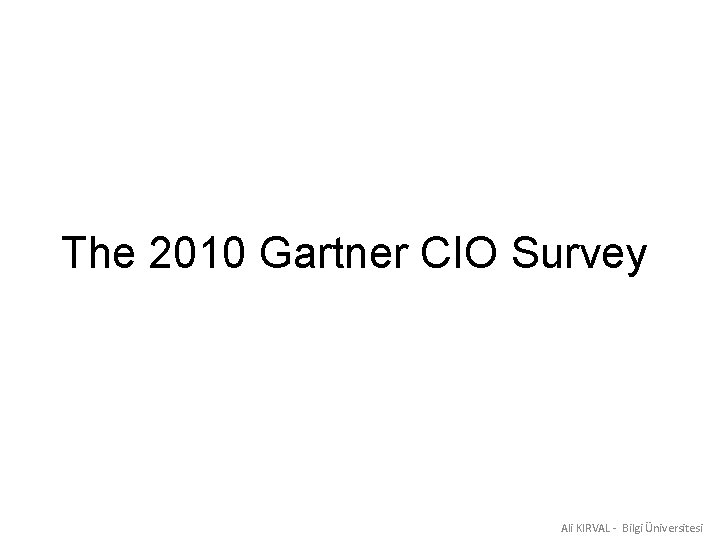 The 2010 Gartner CIO Survey Ali KIRVAL - Bilgi Üniversitesi 
