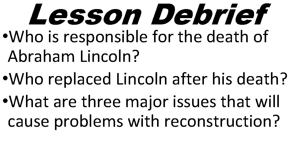 Lesson Debrief • Who is responsible for the death of Abraham Lincoln? • Who