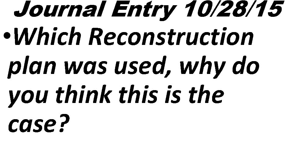 Journal Entry 10/28/15 • Which Reconstruction plan was used, why do you think this