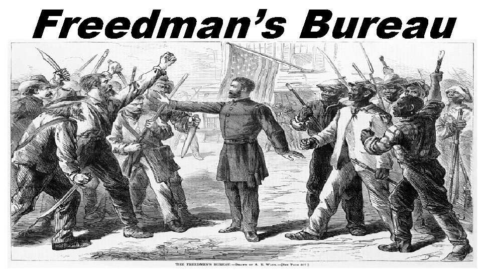 Freedman’s Bureau • The Bureau’s intention was to help solve everyday problems of the