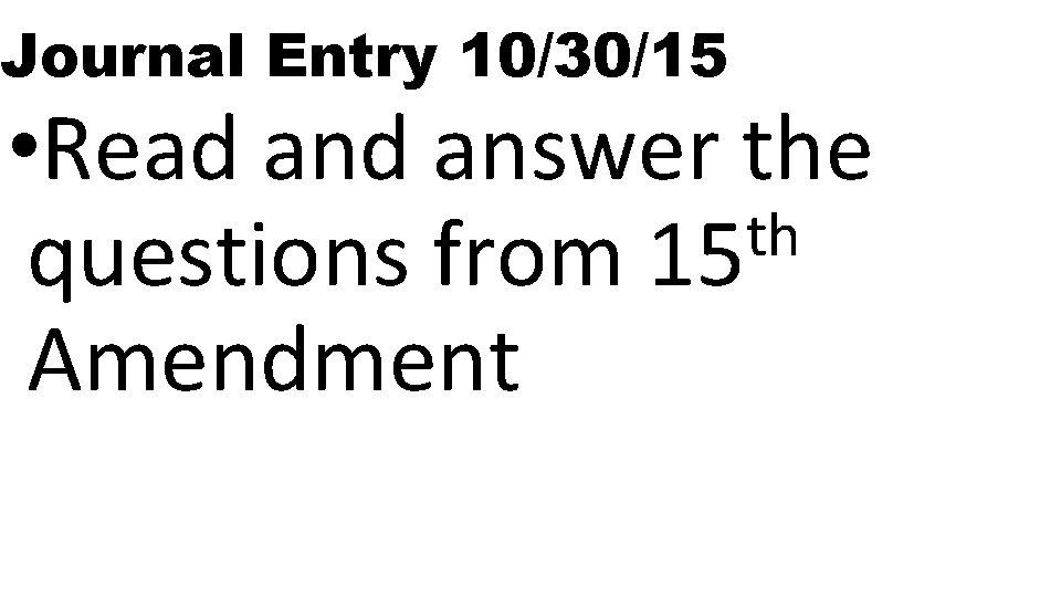 Journal Entry 10/30/15 • Read answer the th questions from 15 Amendment 