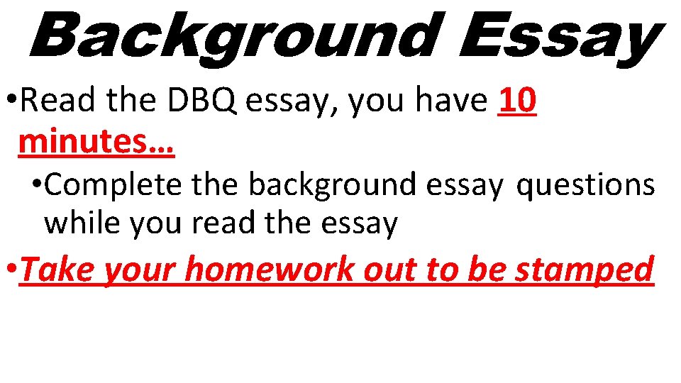 Background Essay • Read the DBQ essay, you have 10 minutes… • Complete the