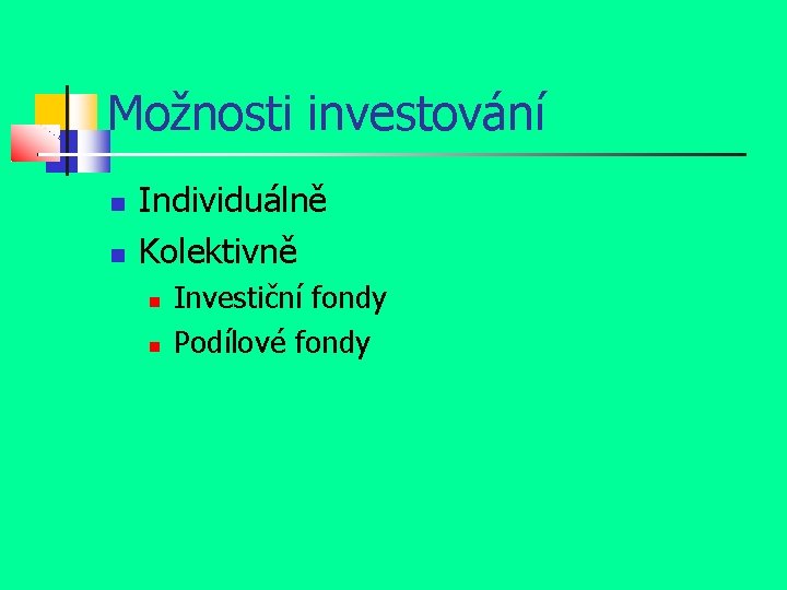 Možnosti investování Individuálně Kolektivně Investiční fondy Podílové fondy 