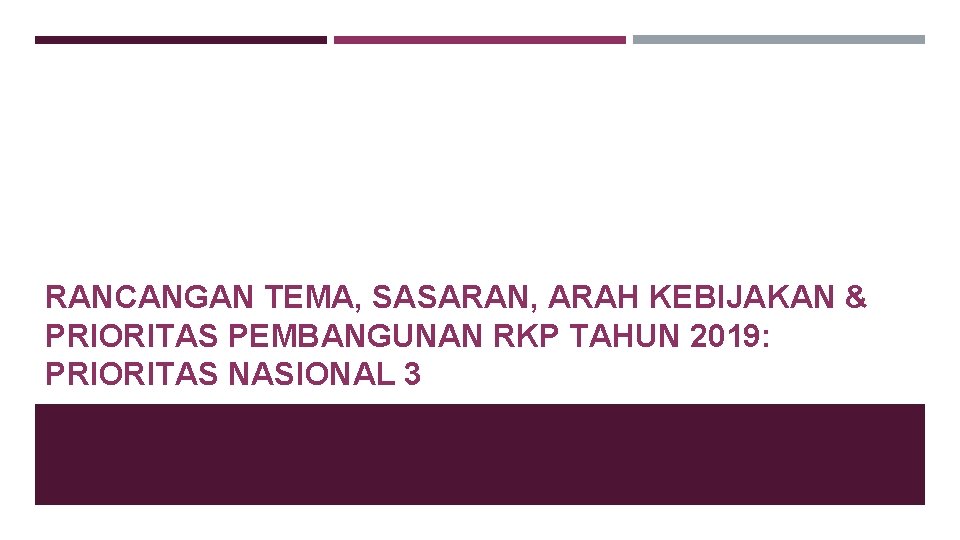 RANCANGAN TEMA, SASARAN, ARAH KEBIJAKAN & PRIORITAS PEMBANGUNAN RKP TAHUN 2019: PRIORITAS NASIONAL 3 RANCANGAN TEMA, SASARAN, ARAH KEBIJAKAN & PRIORITAS PEMBANGUNAN RKP TAHUN 2019: PRIORITAS NASIONAL 3