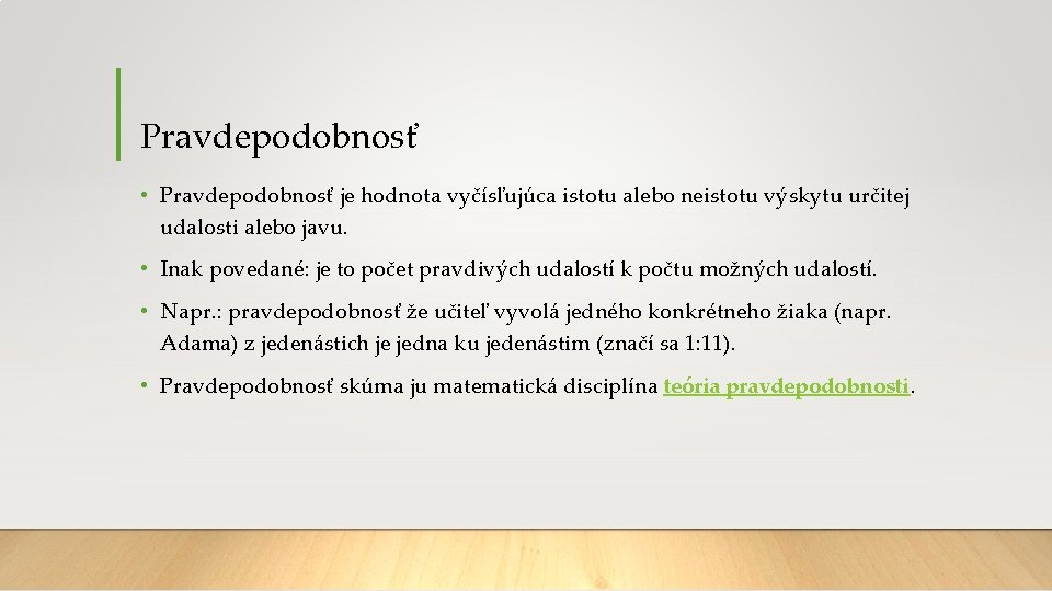 Pravdepodobnosť • Pravdepodobnosť je hodnota vyčísľujúca istotu alebo neistotu výskytu určitej udalosti alebo javu.