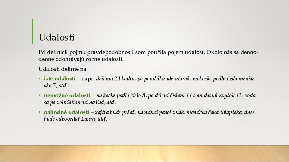 Udalosti Pri definícii pojmu pravdepodobnosti som použila pojem udalosť. Okolo nás sa dennodenne odohrávajú