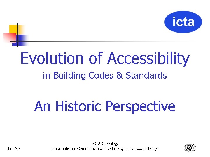 Evolution of Accessibility in Building Codes & Standards An Historic Perspective Jan. /05 ICTA