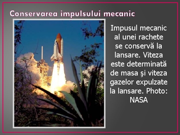 Conservarea impulsului mecanic Impusul mecanic al unei rachete se conservă la lansare. Viteza este