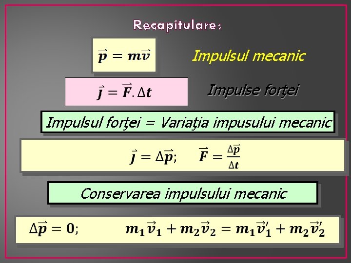 Recapitulare : Impulsul mecanic Impulse forţei Impulsul forţei = Variaţia impusului mecanic Conservarea impulsului