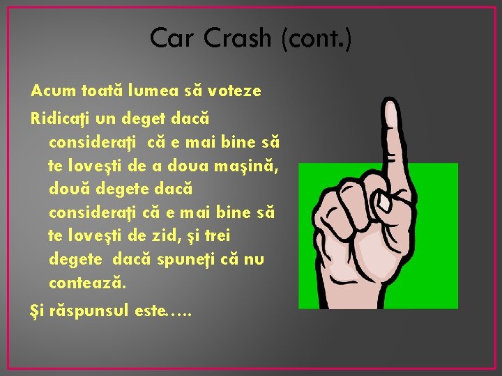 Car Crash (cont. ) Acum toată lumea să voteze Ridicaţi un deget dacă consideraţi