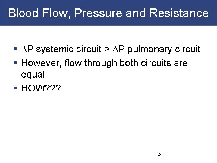 Blood Flow, Pressure and Resistance § ∆P systemic circuit > ∆P pulmonary circuit §