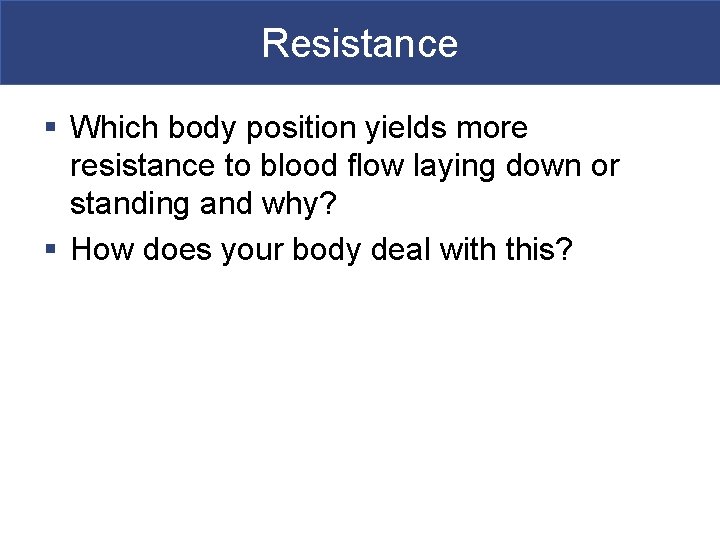 Resistance § Which body position yields more resistance to blood flow laying down or