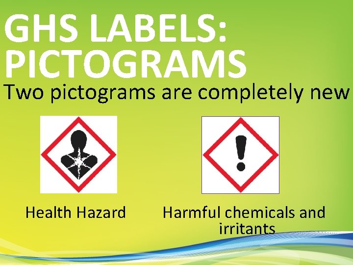 GHS LABELS: PICTOGRAMS Two pictograms are completely new Health Hazard Harmful chemicals and irritants