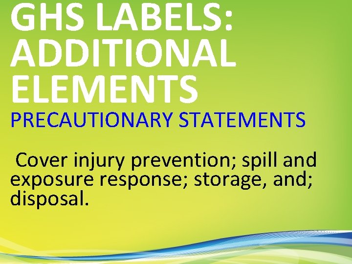 GHS LABELS: ADDITIONAL ELEMENTS PRECAUTIONARY STATEMENTS Cover injury prevention; spill and exposure response; storage,
