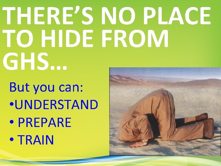THERE’S NO PLACE TO HIDE FROM GHS… But you can: • UNDERSTAND • PREPARE