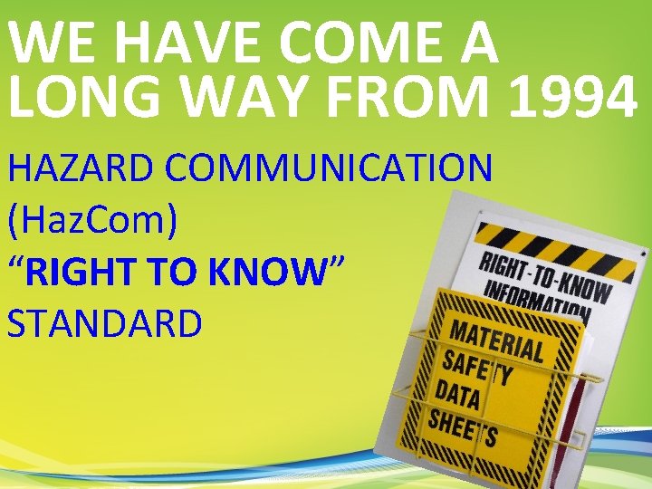 WE HAVE COME A LONG WAY FROM 1994 HAZARD COMMUNICATION (Haz. Com) “RIGHT TO