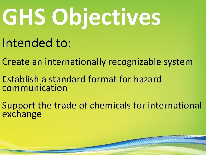 GHS Objectives Intended to: Create an internationally recognizable system Establish a standard format for