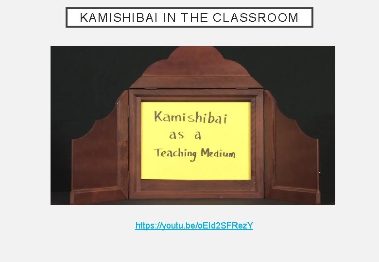 KAMISHIBAI IN THE CLASSROOM https: //youtu. be/o. EId 2 SFRez. Y 
