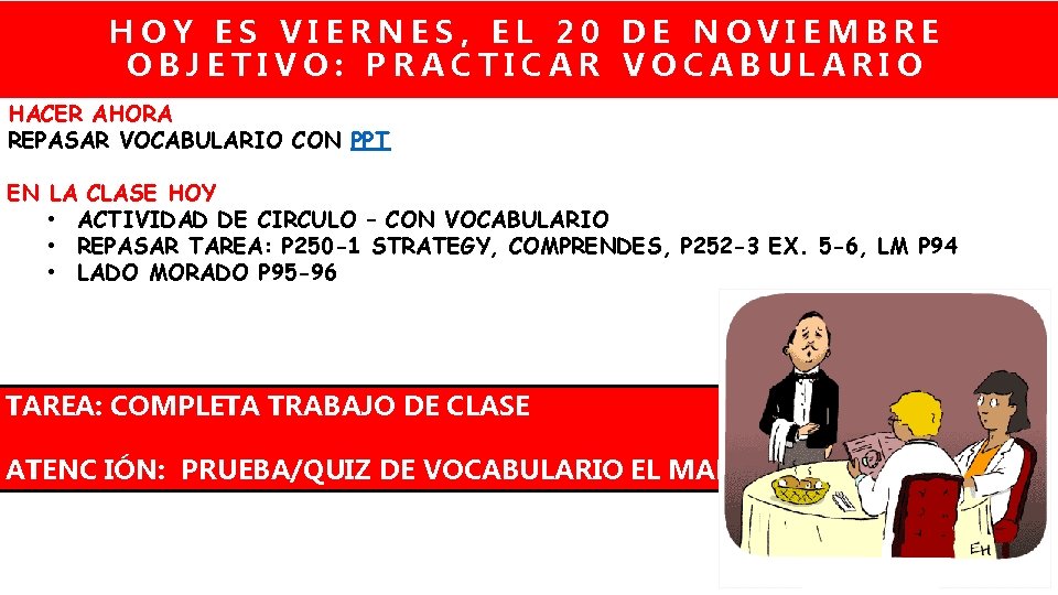 HOY ES VIERNES, EL 20 DE NOVIEMBRE OBJETIVO: PRACTICAR VOCABULARIO HACER AHORA REPASAR VOCABULARIO