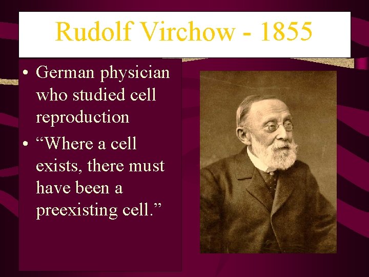 Rudolf Virchow - 1855 • German physician who studied cell reproduction • “Where a