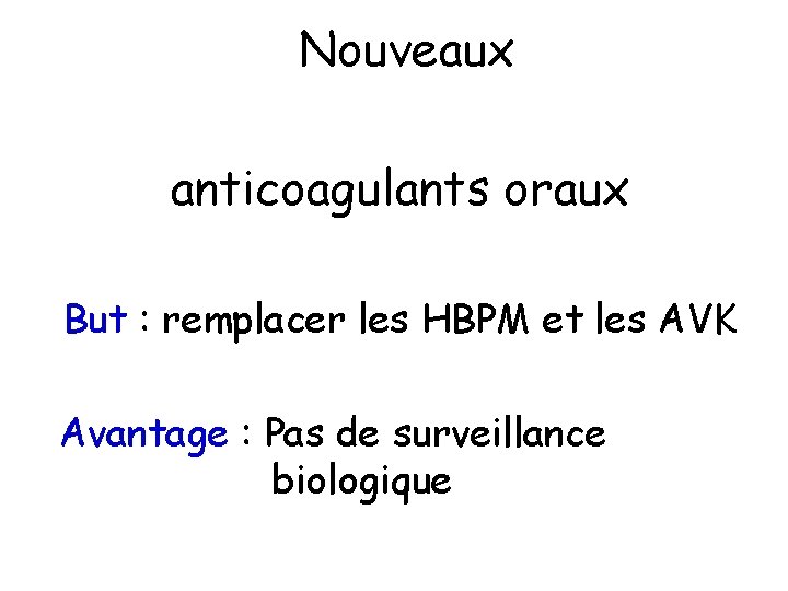 Nouveaux anticoagulants oraux But : remplacer les HBPM et les AVK Avantage : Pas