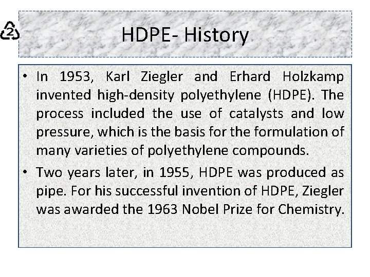 HDPE- History • In 1953, Karl Ziegler and Erhard Holzkamp invented high-density polyethylene (HDPE).