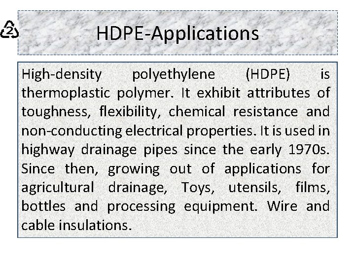 HDPE-Applications High-density polyethylene (HDPE) is thermoplastic polymer. It exhibit attributes of toughness, flexibility, chemical
